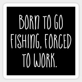 Born to go Fishing Forced to work Sticker